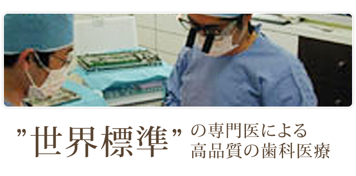 "世界標準"の専門医による高品質の歯科医療