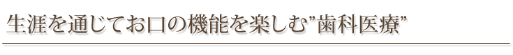 生涯を通じてお口の機能を楽しむ”歯科医療”