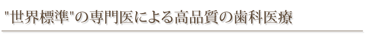 ”世界標準”の専門医による高品質の歯科医療